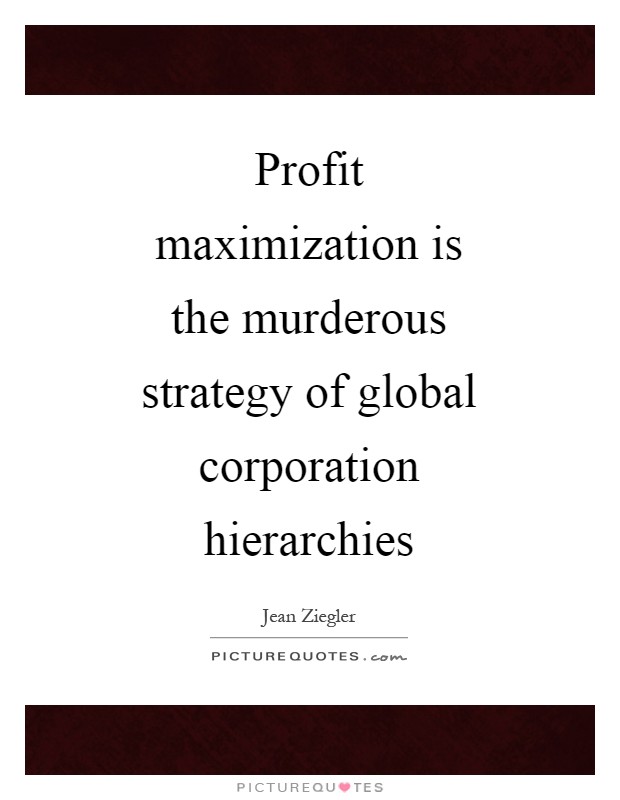 Profit maximization is the murderous strategy of global corporation hierarchies Picture Quote #1