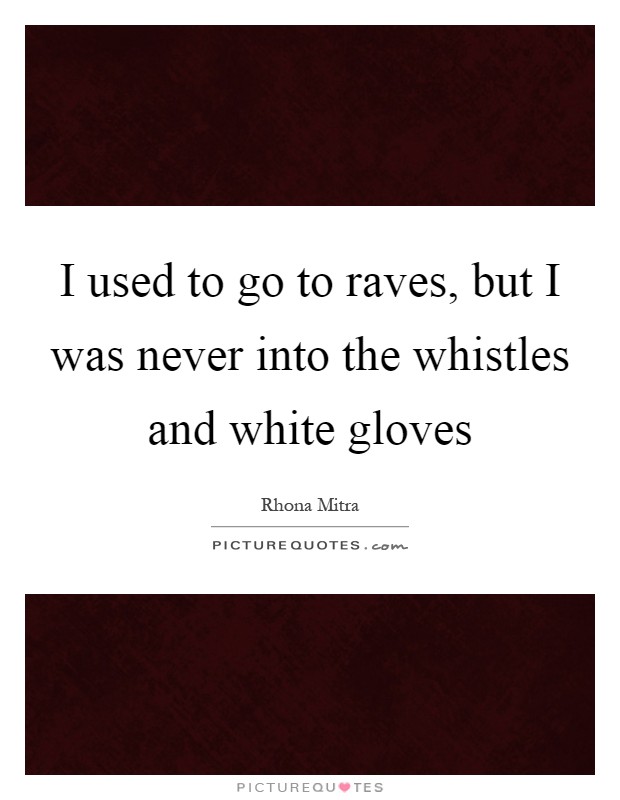 I used to go to raves, but I was never into the whistles and white gloves Picture Quote #1