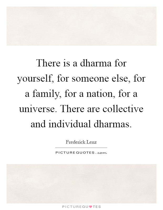 There is a dharma for yourself, for someone else, for a family, for a nation, for a universe. There are collective and individual dharmas Picture Quote #1