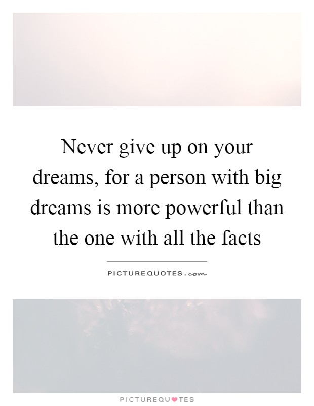 Never give up on your dreams, for a person with big dreams is more powerful than the one with all the facts Picture Quote #1