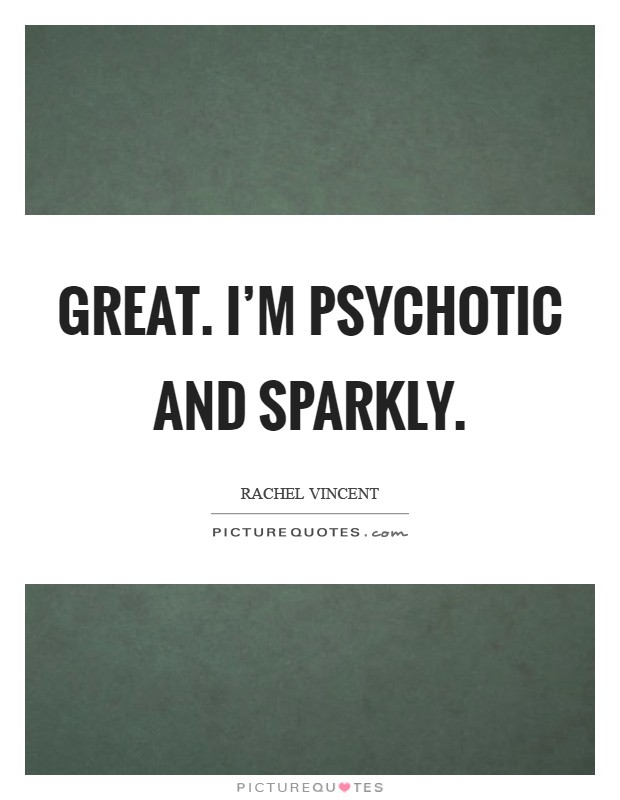 Great. I'm psychotic and sparkly Picture Quote #1
