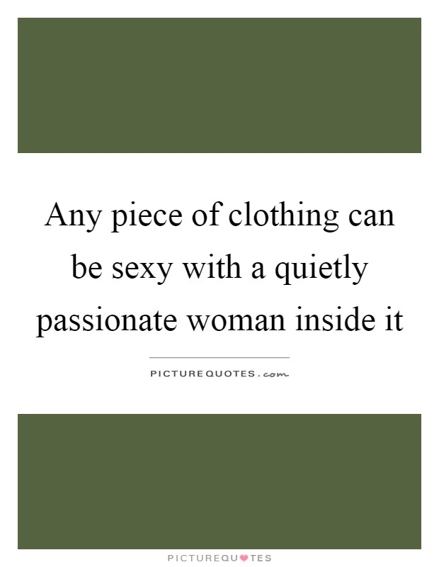 Any piece of clothing can be sexy with a quietly passionate woman inside it Picture Quote #1