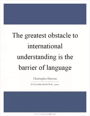 The greatest obstacle to international understanding is the barrier of language Picture Quote #1