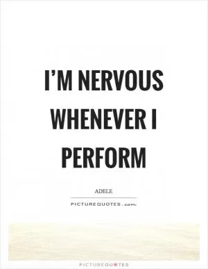 I’m nervous whenever I perform Picture Quote #1