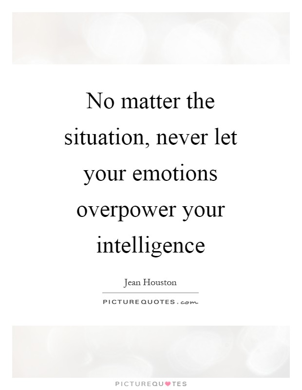 No matter the situation, never let your emotions overpower your intelligence Picture Quote #1