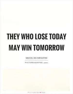 They who lose today may win tomorrow Picture Quote #1