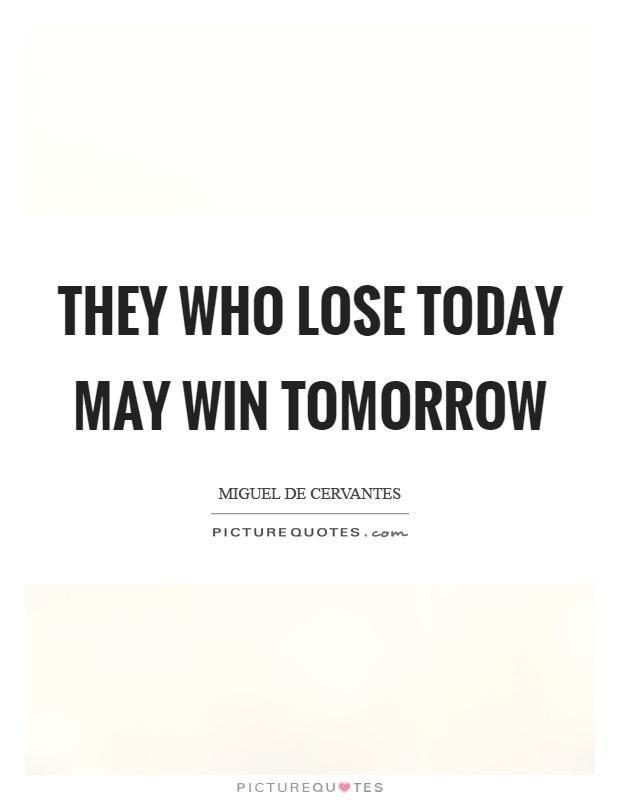They who lose today may win tomorrow Picture Quote #1