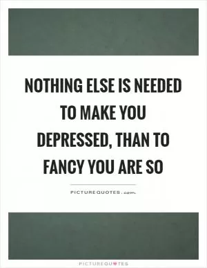 Nothing else is needed to make you depressed, than to fancy you are so Picture Quote #1