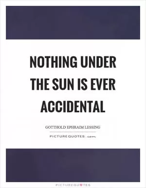 Nothing under the sun is ever accidental Picture Quote #1