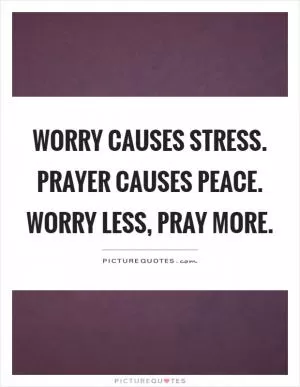 Worry causes stress. Prayer causes peace. Worry less, pray more Picture Quote #1