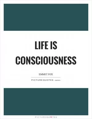 Life is consciousness Picture Quote #1