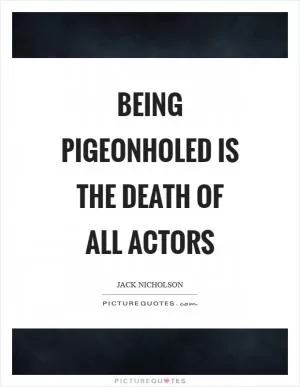 Being pigeonholed is the death of all actors Picture Quote #1