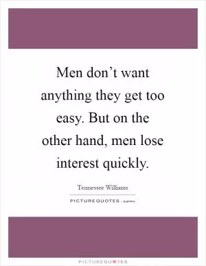 Men don’t want anything they get too easy. But on the other hand, men lose interest quickly Picture Quote #1