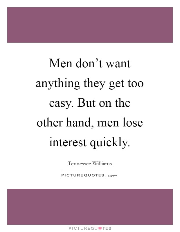 Men don't want anything they get too easy. But on the other hand, men lose interest quickly Picture Quote #1