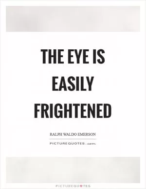 The eye is easily frightened Picture Quote #1