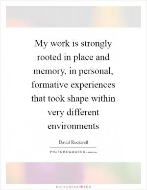 My work is strongly rooted in place and memory, in personal, formative experiences that took shape within very different environments Picture Quote #1