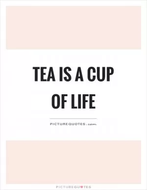 Tea is a cup of life Picture Quote #1