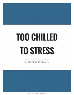 Too chilled to stress Picture Quote #1