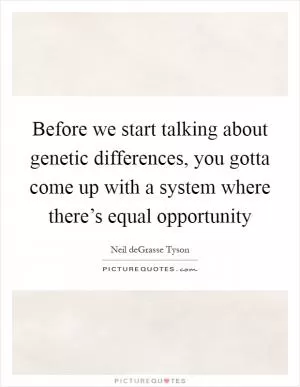 Before we start talking about genetic differences, you gotta come up with a system where there’s equal opportunity Picture Quote #1