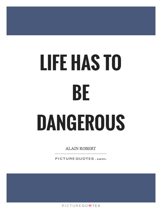 Life has to be dangerous Picture Quote #1