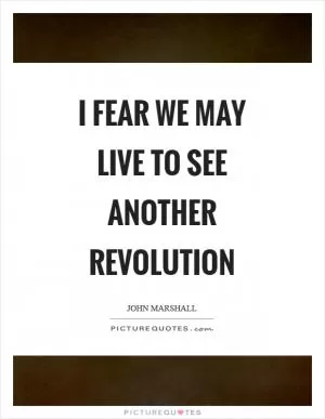 I fear we may live to see another revolution Picture Quote #1