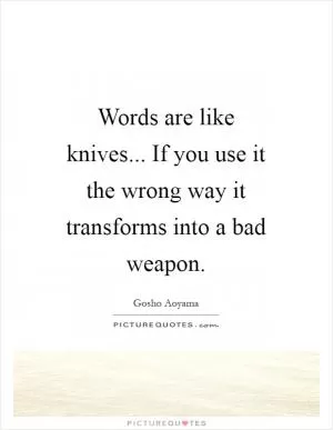 Words are like knives... If you use it the wrong way it transforms into a bad weapon Picture Quote #1