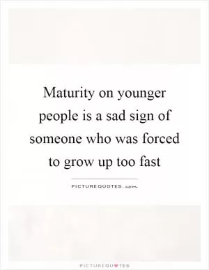 Maturity on younger people is a sad sign of someone who was forced to grow up too fast Picture Quote #1