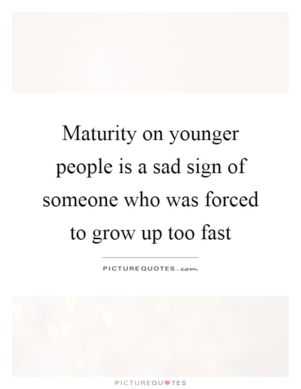 Maturity on younger people is a sad sign of someone who was forced to grow up too fast Picture Quote #1