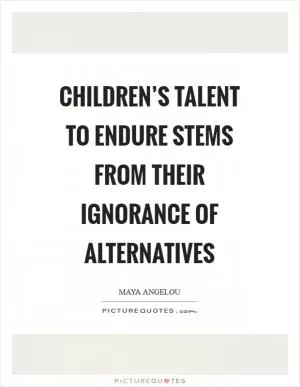 Children’s talent to endure stems from their ignorance of alternatives Picture Quote #1