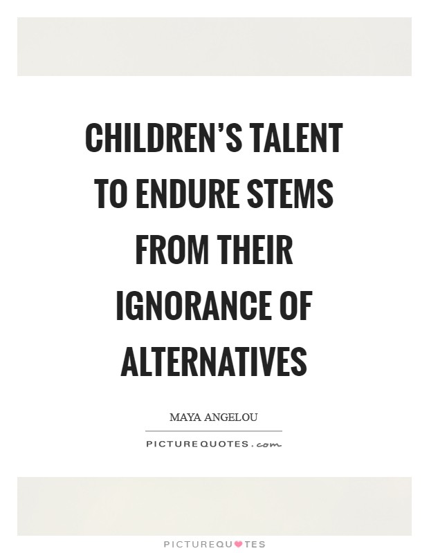 Children's talent to endure stems from their ignorance of alternatives Picture Quote #1