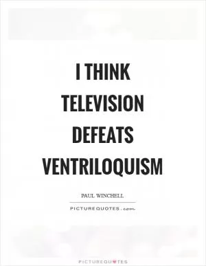 I think television defeats ventriloquism Picture Quote #1