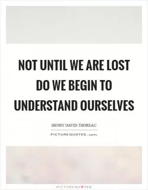 Not until we are lost do we begin to understand ourselves Picture Quote #1