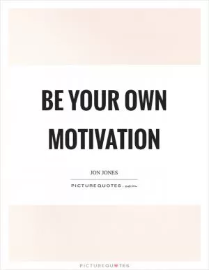 Be your own motivation Picture Quote #1