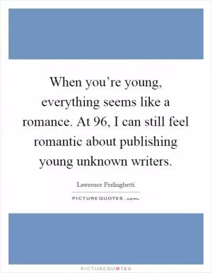 When you’re young, everything seems like a romance. At 96, I can still feel romantic about publishing young unknown writers Picture Quote #1