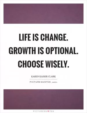 Life is change. Growth is optional. Choose wisely Picture Quote #1