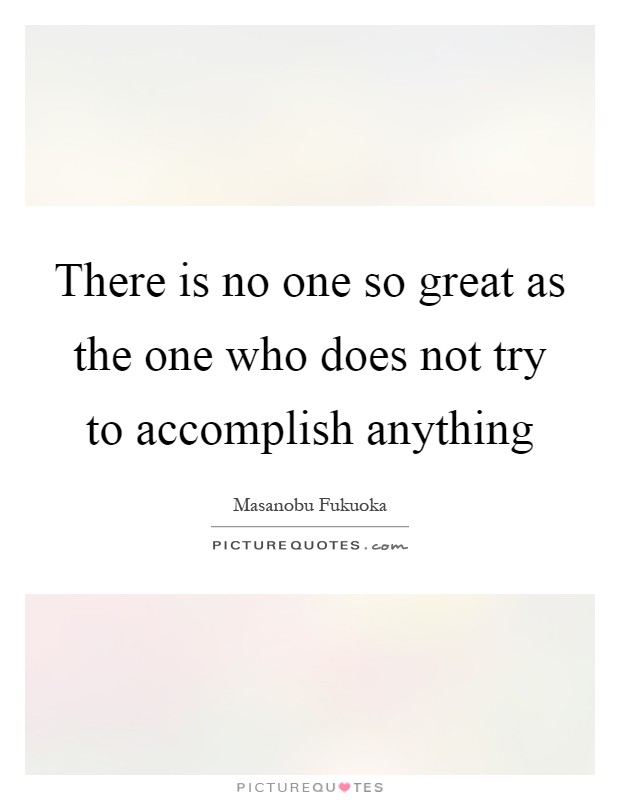 There is no one so great as the one who does not try to accomplish anything Picture Quote #1