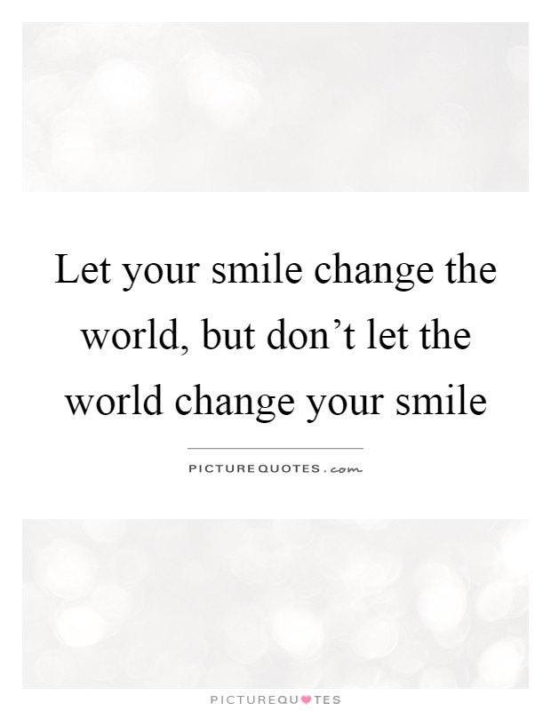 Let your smile change the world, but don't let the world change your smile Picture Quote #1