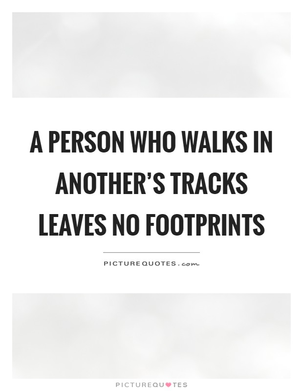 A person who walks in another's tracks leaves no footprints Picture Quote #1