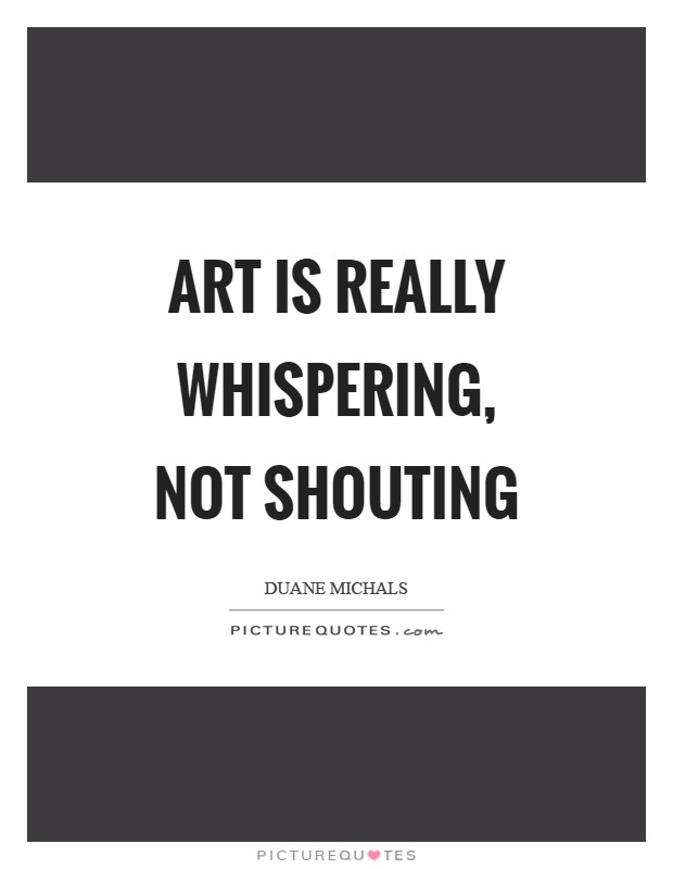 Art is really whispering, not shouting Picture Quote #1