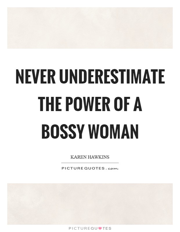 Never underestimate the power of a bossy woman Picture Quote #1