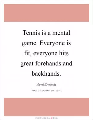 Tennis is a mental game. Everyone is fit, everyone hits great forehands and backhands Picture Quote #1