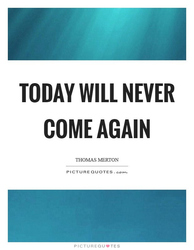 Today will never come again Picture Quote #1