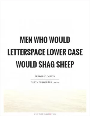 Men who would letterspace lower case would shag sheep Picture Quote #1