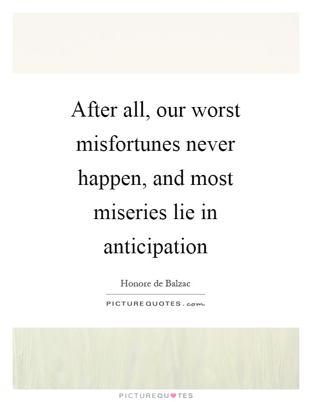 After all, our worst misfortunes never happen, and most miseries lie in anticipation Picture Quote #1