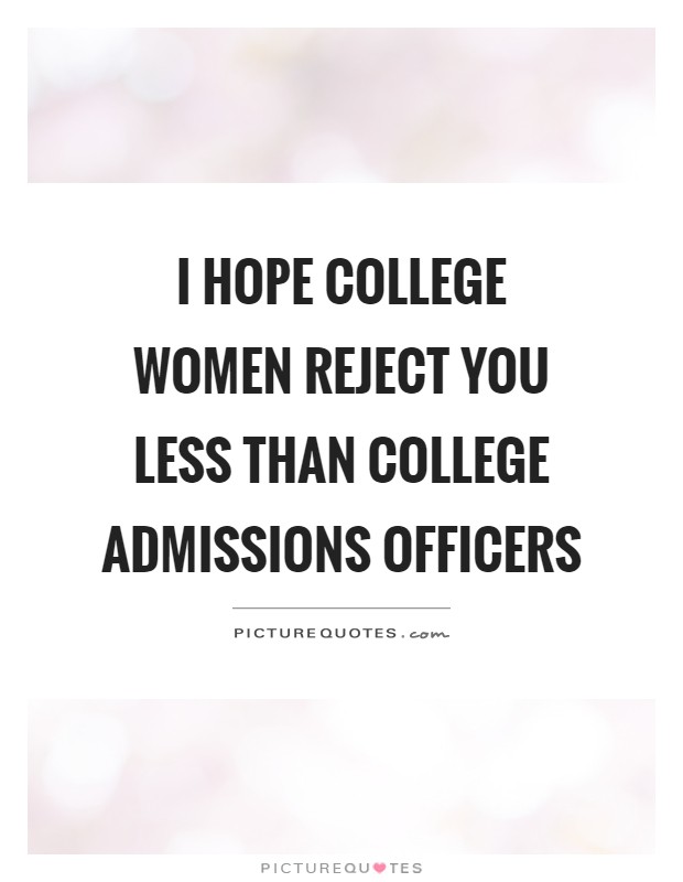 I hope college women reject you less than college admissions officers Picture Quote #1