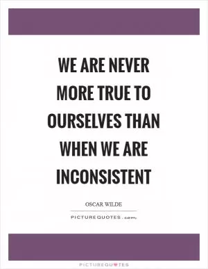 We are never more true to ourselves than when we are inconsistent Picture Quote #1