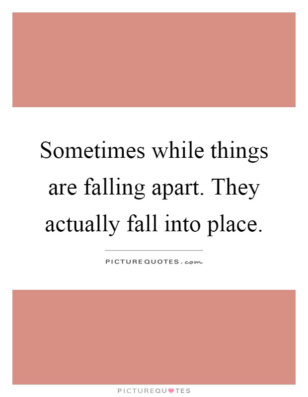 Sometimes while things are falling apart. They actually fall into place Picture Quote #1