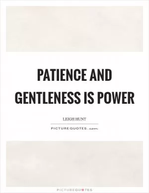 Patience and gentleness is power Picture Quote #1