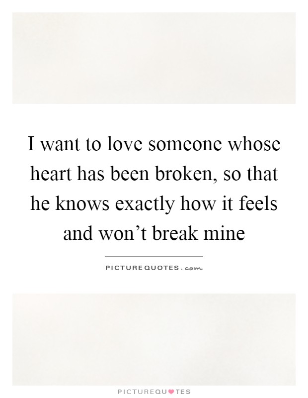 I want to love someone whose heart has been broken, so that he knows exactly how it feels and won't break mine Picture Quote #1