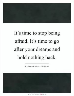 It’s time to stop being afraid. It’s time to go after your dreams and hold nothing back Picture Quote #1